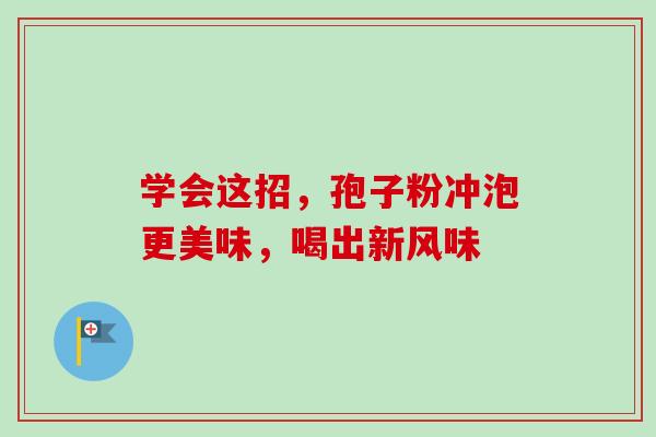 学会这招,孢子粉冲泡更美味,喝出新风味 学会这招,孢子粉冲泡更美味,喝出新风味