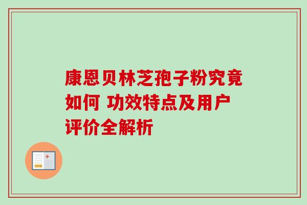 康恩贝林芝孢子粉究竟如何 功效特点及用户评价全解析 康恩贝林芝孢子粉究竟如何 功效特点及用户评价全解析
