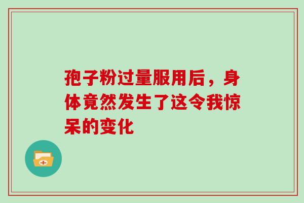 孢子粉过量服用后，身体竟然发生了这令我惊呆的变化