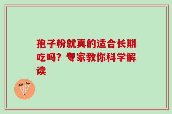 孢子粉就真的适合长期吃吗？专家教你科学解读