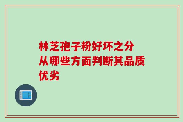 林芝孢子粉好坏之分 从哪些方面判断其品质优劣 林芝孢子粉好坏之分 从哪些方面判断其品质优劣