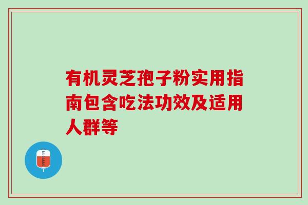 有机灵芝孢子粉实用指南包含吃法功效及适用人群等 有机灵芝孢子粉实用指南包含吃法功效及适用人群等