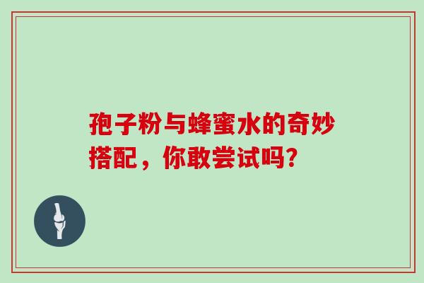 孢子粉与蜂蜜水的奇妙搭配，你敢尝试吗？