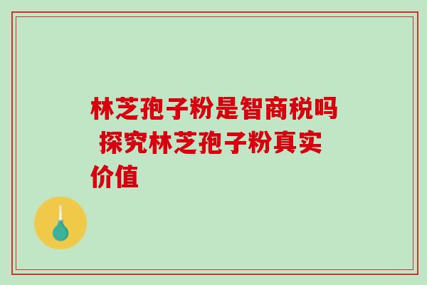 林芝孢子粉是智商税吗 探究林芝孢子粉真实价值 林芝孢子粉是智商税吗 探究林芝孢子粉真实价值