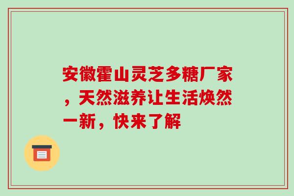 安徽霍山灵芝多糖厂家,天然滋养让生活焕然一新,快来了解 安徽霍山灵芝多糖厂家,天然滋养让生活焕然一新,快来了解