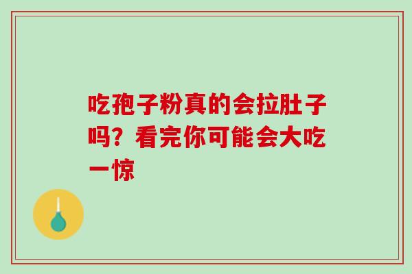 吃孢子粉真的会拉肚子吗?看完你可能会大吃一惊 吃孢子粉真的会拉肚子吗?看完你可能会大吃一惊