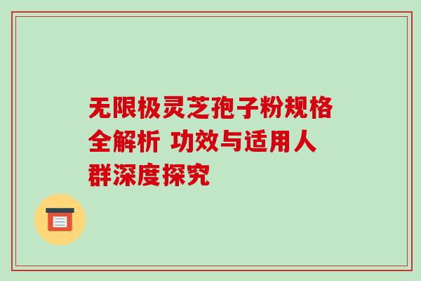 无限极灵芝孢子粉规格全解析 功效与适用人群深度探究 无限极灵芝孢子粉规格全解析 功效与适用人群深度探究