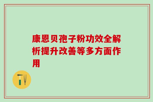 康恩贝孢子粉功效全解析提升改善等多方面作用 康恩贝孢子粉功效全解析提升改善等多方面作用