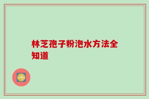 林芝孢子粉泡水方法全知道 林芝孢子粉泡水方法全知道
